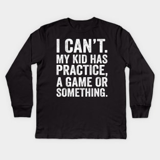 I Cant My Kid Has Practice A Game Or Something Kids Long Sleeve T-Shirt